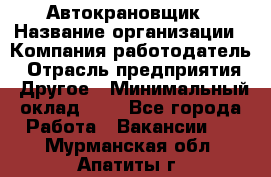 Автокрановщик › Название организации ­ Компания-работодатель › Отрасль предприятия ­ Другое › Минимальный оклад ­ 1 - Все города Работа » Вакансии   . Мурманская обл.,Апатиты г.